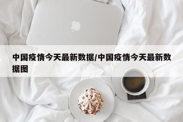 中国疫情今天最新数据/中国疫情今天最新数据图