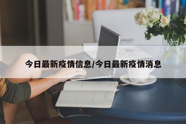 今日最新疫情信息/今日最新疫情消息