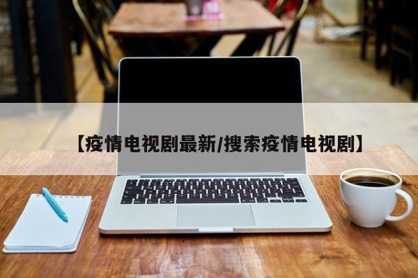 【疫情电视剧最新/搜索疫情电视剧】