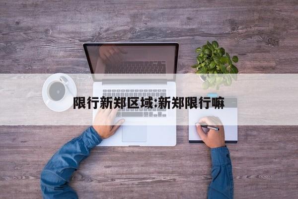 限行新郑区域:新郑限行嘛