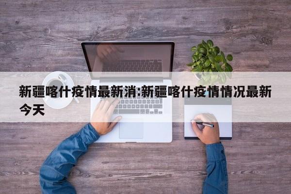 新疆喀什疫情最新消:新疆喀什疫情情况最新今天