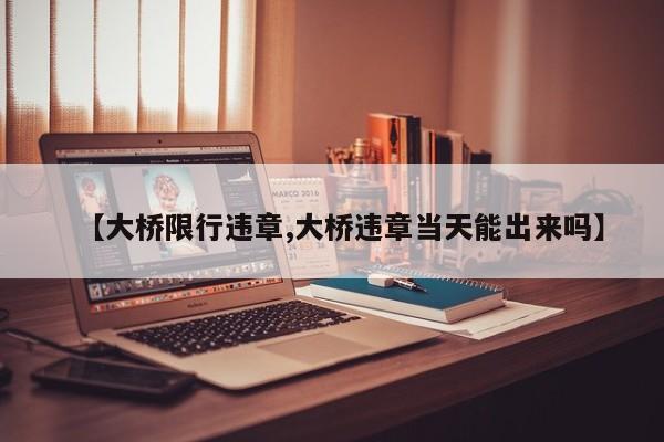 【大桥限行违章,大桥违章当天能出来吗】