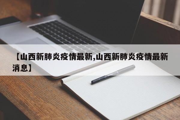 【山西新肺炎疫情最新,山西新肺炎疫情最新消息】