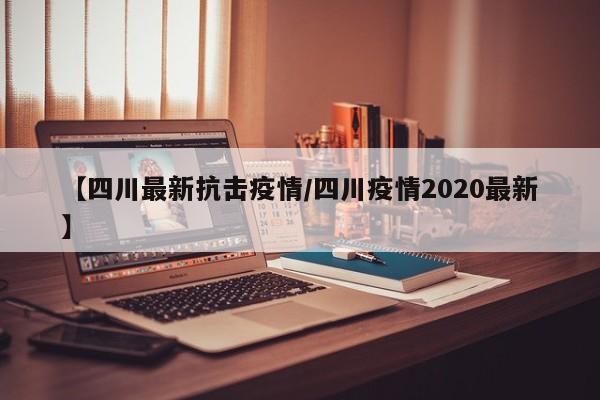 【四川最新抗击疫情/四川疫情2020最新】