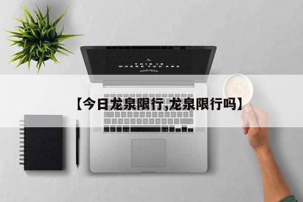 【今日龙泉限行,龙泉限行吗】