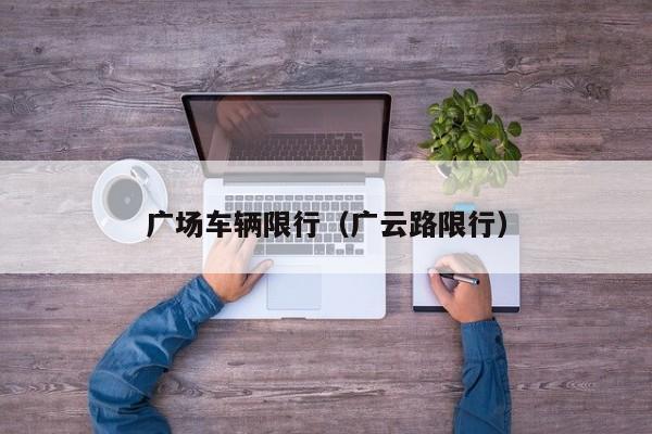 广场车辆限行（广云路限行）