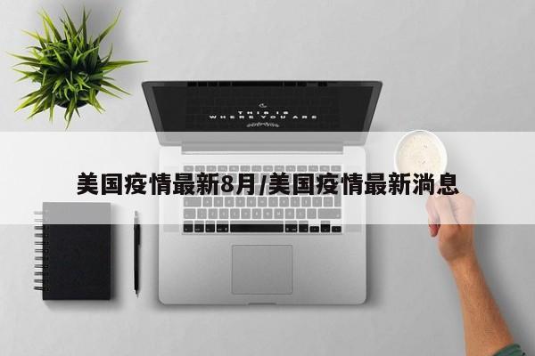 美国疫情最新8月/美国疫情最新淌息