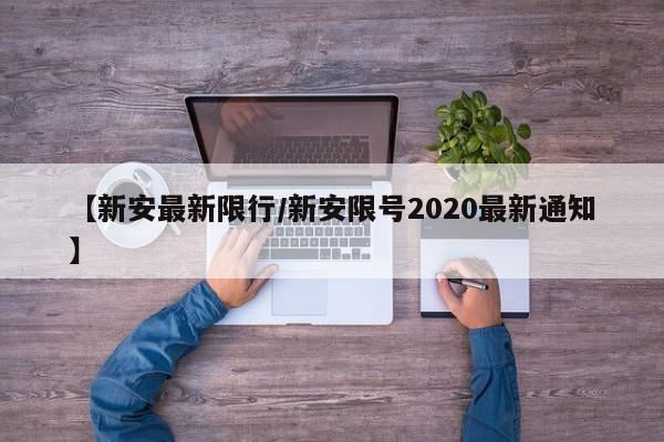 【新安最新限行/新安限号2020最新通知】