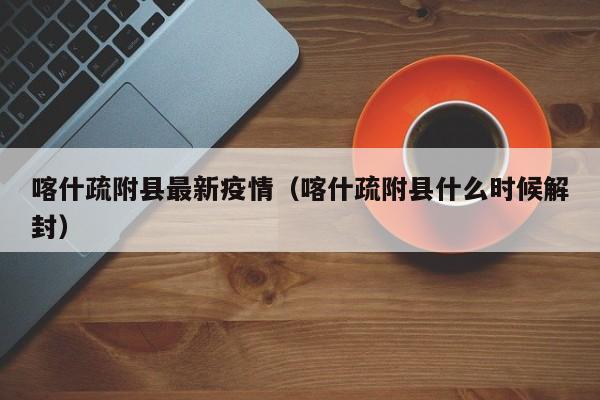 喀什疏附县最新疫情（喀什疏附县什么时候解封）
