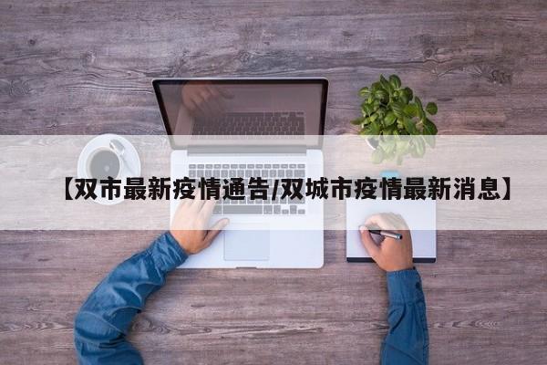 【双市最新疫情通告/双城市疫情最新消息】