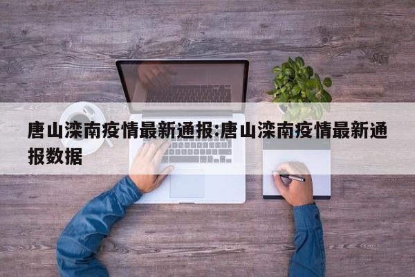 唐山滦南疫情最新通报:唐山滦南疫情最新通报数据