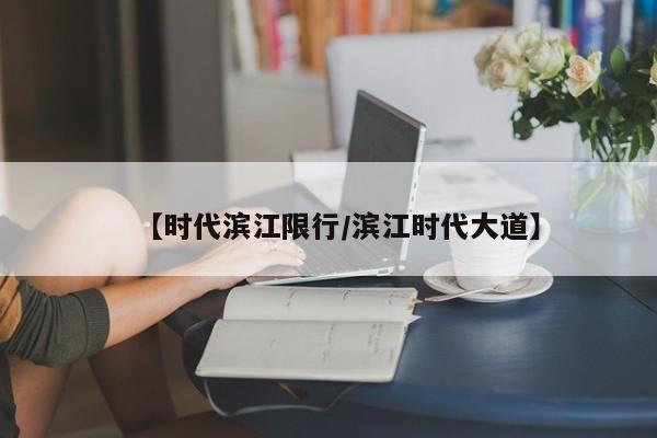 【时代滨江限行/滨江时代大道】