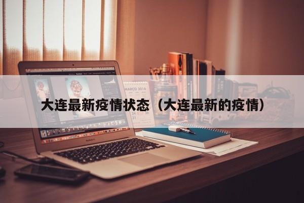 大连最新疫情状态（大连最新的疫情）