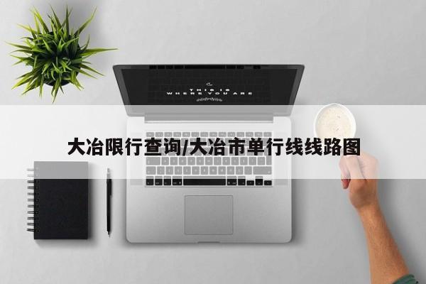 大冶限行查询/大冶市单行线线路图