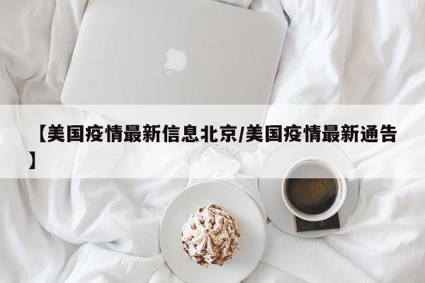 【美国疫情最新信息北京/美国疫情最新通告】