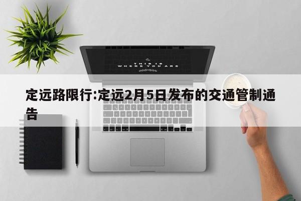 定远路限行:定远2月5日发布的交通管制通告