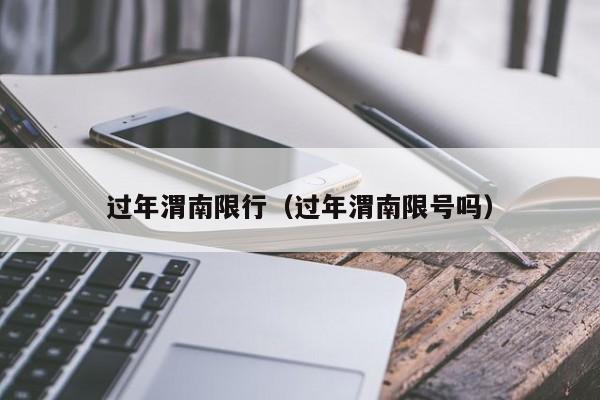 过年渭南限行（过年渭南限号吗）