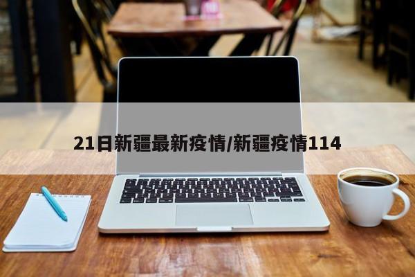 21日新疆最新疫情/新疆疫情114