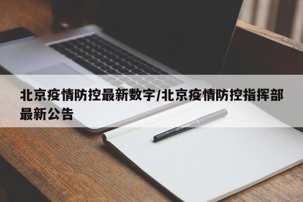 北京疫情防控最新数字/北京疫情防控指挥部最新公告