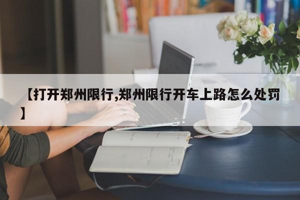 【打开郑州限行,郑州限行开车上路怎么处罚】