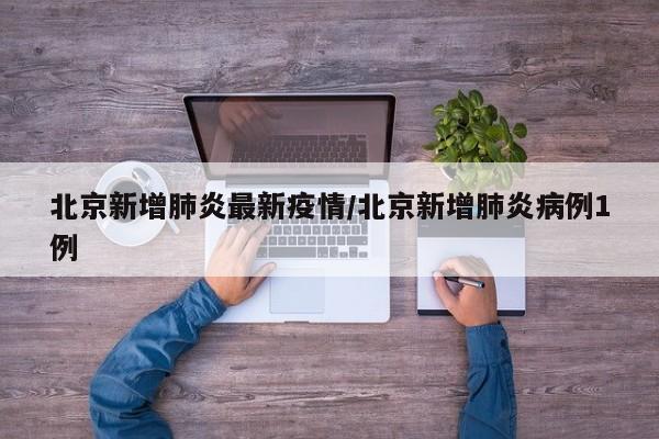 北京新增肺炎最新疫情/北京新增肺炎病例1例