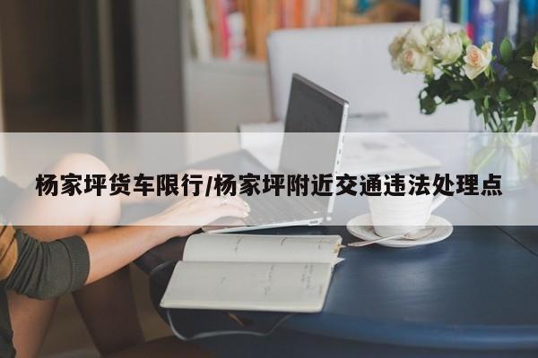 杨家坪货车限行/杨家坪附近交通违法处理点