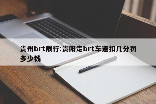 贵州brt限行:贵阳走brt车道扣几分罚多少钱