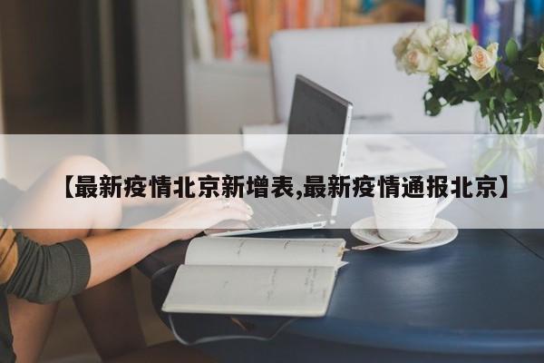 【最新疫情北京新增表,最新疫情通报北京】