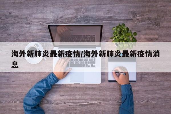 海外新肺炎最新疫情/海外新肺炎最新疫情消息