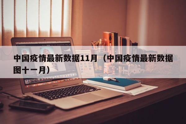 中国疫情最新数据11月（中国疫情最新数据图十一月）