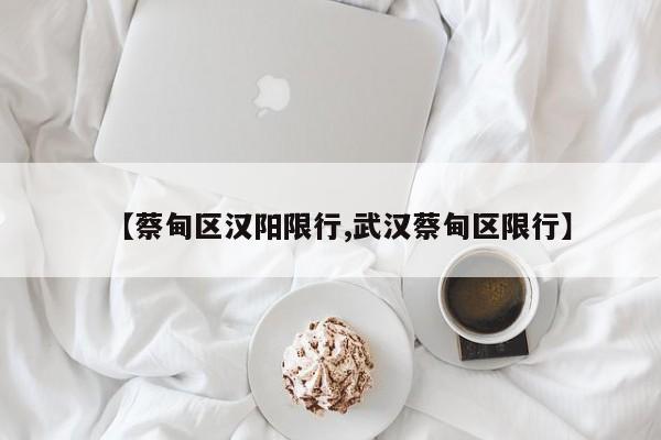 【蔡甸区汉阳限行,武汉蔡甸区限行】