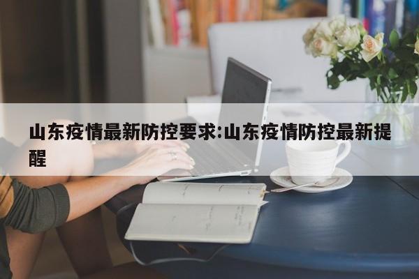 山东疫情最新防控要求:山东疫情防控最新提醒