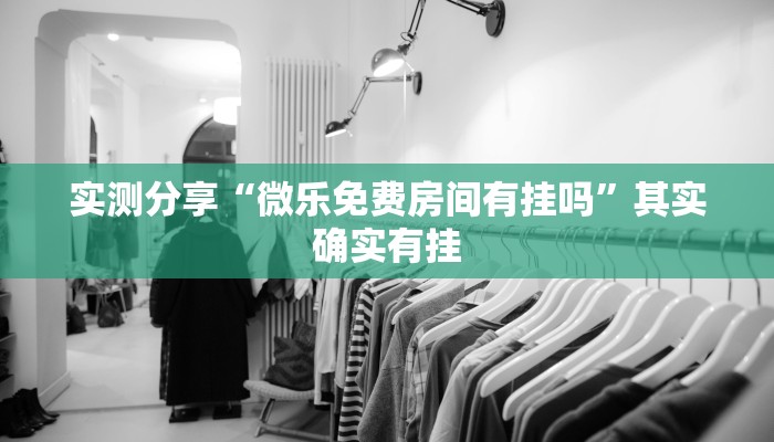 实测分享“微乐免费房间有挂吗”其实确实有挂