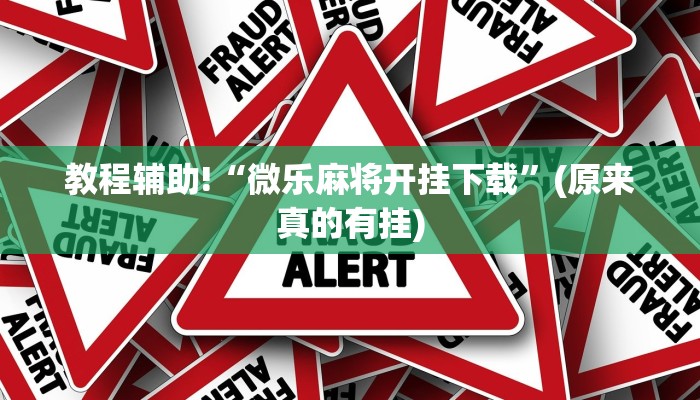 教程辅助!“微乐麻将开挂下载”(原来真的有挂)