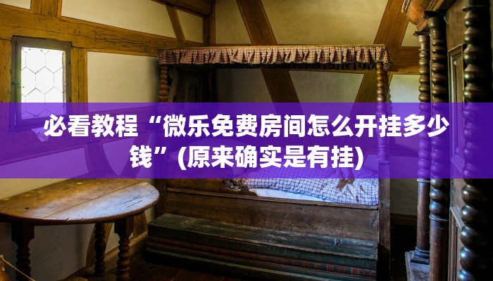 必看教程“微乐免费房间怎么开挂多少钱”(原来确实是有挂)