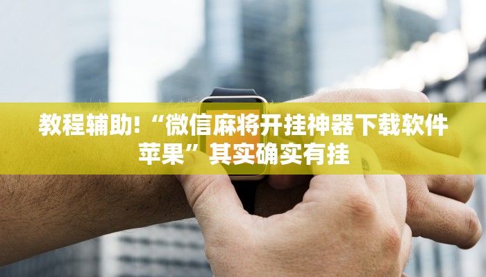 教程辅助!“微信麻将开挂神器下载软件苹果”其实确实有挂