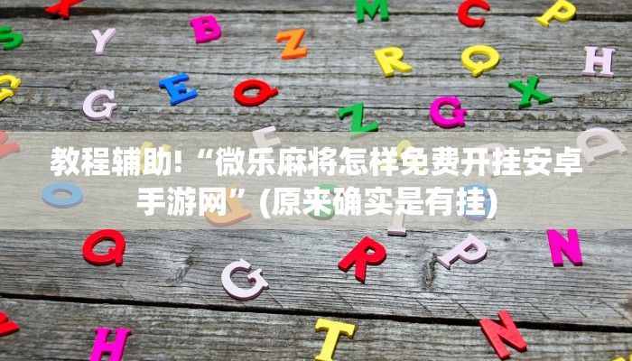 教程辅助!“微乐麻将怎样免费开挂安卓手游网”(原来确实是有挂)