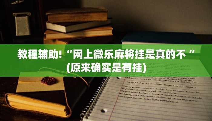 教程辅助!“网上微乐麻将挂是真的不 ”(原来确实是有挂)