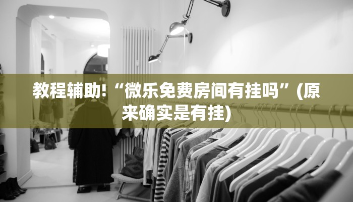 教程辅助!“微乐免费房间有挂吗”(原来确实是有挂)