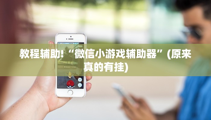 教程辅助!“微信小游戏辅助器”(原来真的有挂)