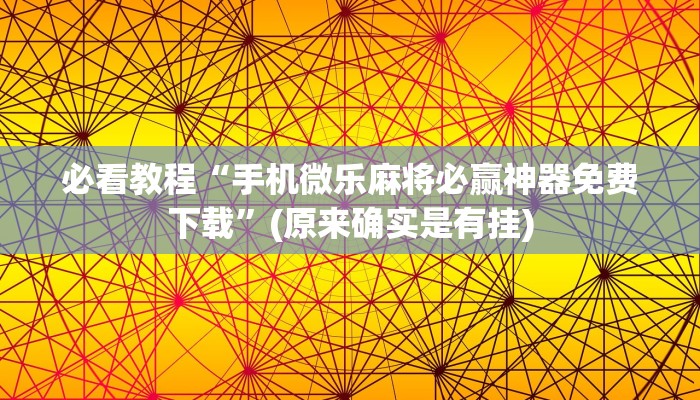 必看教程“手机微乐麻将必赢神器免费下载”(原来确实是有挂)