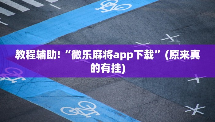 教程辅助!“微乐麻将app下载”(原来真的有挂)