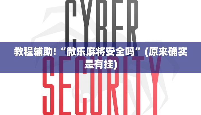 教程辅助!“微乐麻将安全吗”(原来确实是有挂)