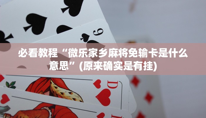 必看教程“微乐家乡麻将免输卡是什么意思”(原来确实是有挂)