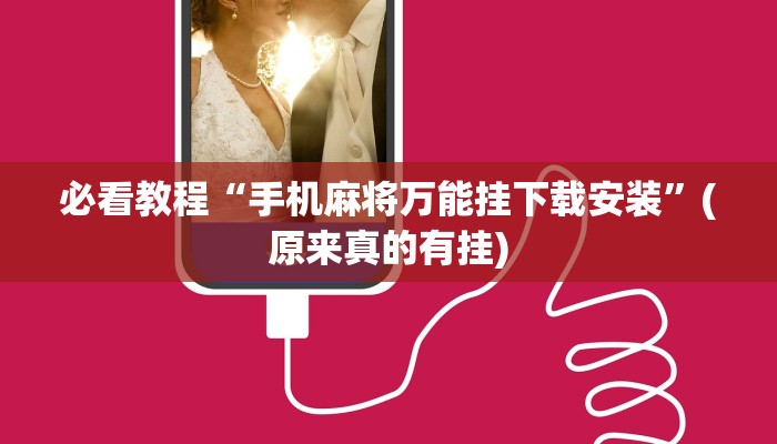 必看教程“手机麻将万能挂下载安装”(原来真的有挂)
