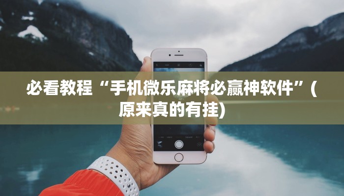 必看教程“手机微乐麻将必赢神软件”(原来真的有挂)