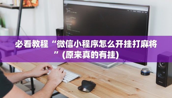 必看教程“微信小程序怎么开挂打麻将”(原来真的有挂)