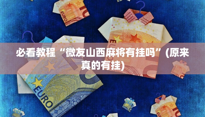必看教程“微友山西麻将有挂吗”(原来真的有挂)