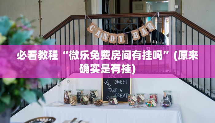 必看教程“微乐免费房间有挂吗”(原来确实是有挂)