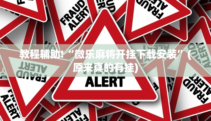 教程辅助!“微乐麻将开挂下载安装”(原来真的有挂)